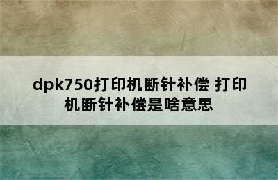 dpk750打印机断针补偿 打印机断针补偿是啥意思